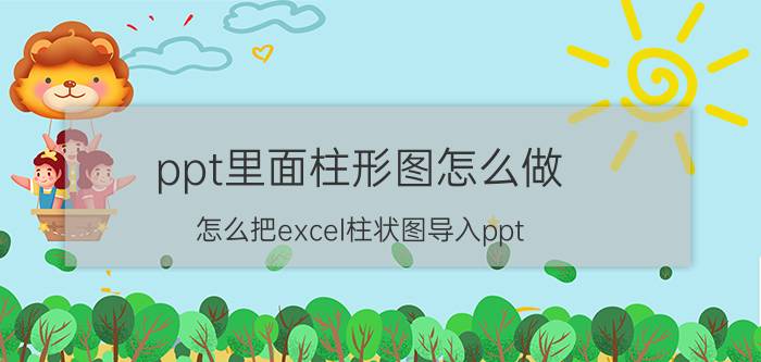 ppt里面柱形图怎么做 怎么把excel柱状图导入ppt？